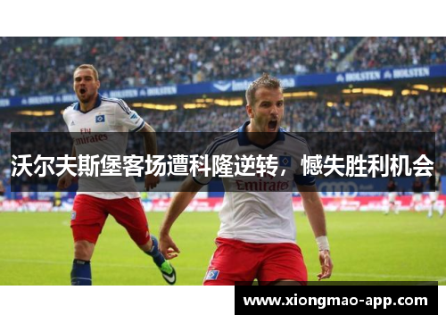 沃尔夫斯堡客场遭科隆逆转，憾失胜利机会