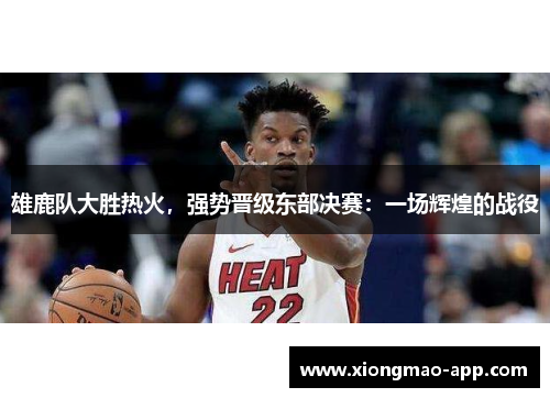 雄鹿队大胜热火，强势晋级东部决赛：一场辉煌的战役