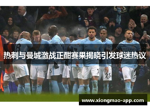 热刺与曼城激战正酣赛果揭晓引发球迷热议